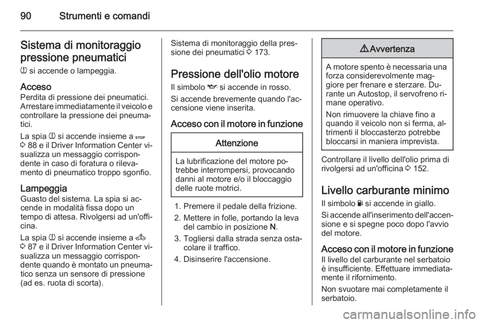 OPEL MOVANO_B 2015.5 Manuale di uso e manutenzione (in Italian) 90Strumenti e comandiSistema di monitoraggio
pressione pneumatici
w si accende o lampeggia.
Acceso Perdita di pressione dei pneumatici.
Arrestare immediatamente il veicolo e
controllare la pressione OPEL MOVANO_B 2015.5 Manuale di uso e manutenzione (in Italian) 90Strumenti e comandiSistema di monitoraggio
pressione pneumatici
w si accende o lampeggia.
Acceso Perdita di pressione dei pneumatici.
Arrestare immediatamente il veicolo e
controllare la pressione
