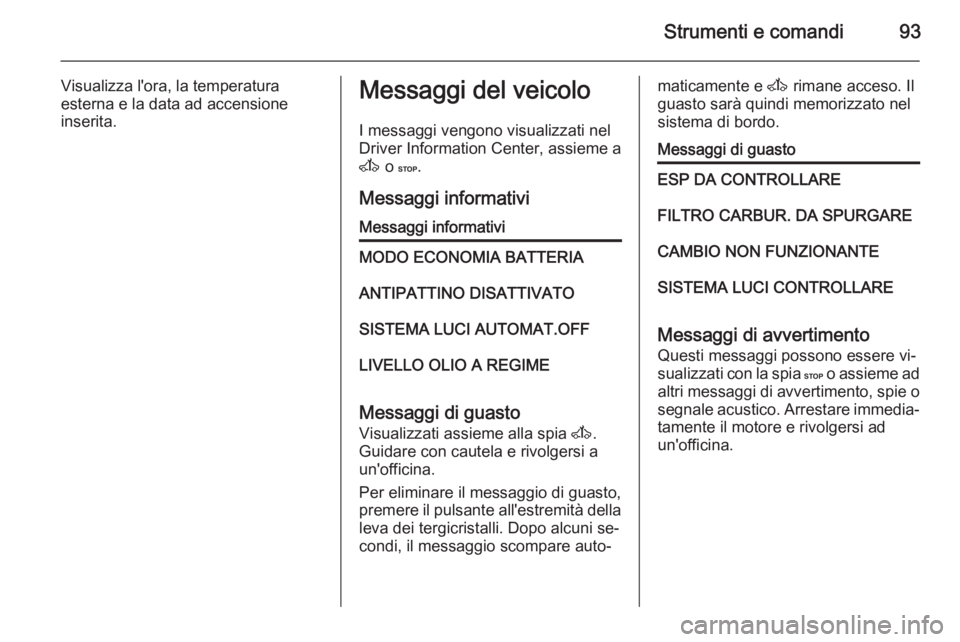 OPEL MOVANO_B 2015.5 Manuale di uso e manutenzione (in Italian) Strumenti e comandi93
Visualizza l'ora, la temperatura
esterna e la data ad accensione
inserita.Messaggi del veicolo
I messaggi vengono visualizzati nel
Driver Information Center, assieme a
A o C OPEL MOVANO_B 2015.5 Manuale di uso e manutenzione (in Italian) Strumenti e comandi93
Visualizza l'ora, la temperatura
esterna e la data ad accensione
inserita.Messaggi del veicolo
I messaggi vengono visualizzati nel
Driver Information Center, assieme a
A o C