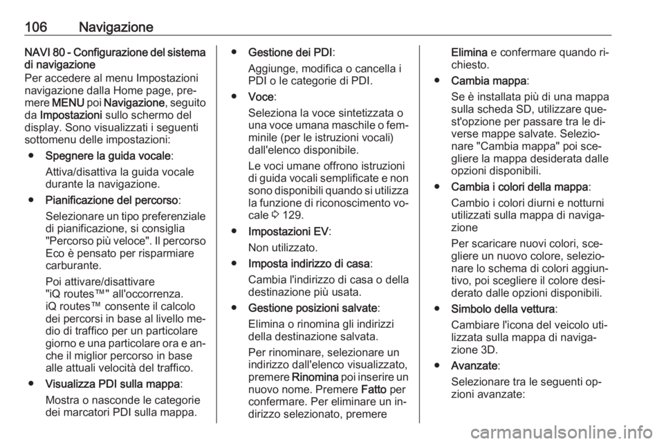 OPEL VIVARO B 2016 Manuale del sistema Infotainment (in Italian) 106NavigazioneNAVI 80 - Configurazione del sistemadi navigazione
Per accedere al menu Impostazioni navigazione dalla Home page, pre‐
mere MENU poi Navigazione , seguito
da Impostazioni sullo sch OPEL VIVARO B 2016 Manuale del sistema Infotainment (in Italian) 106NavigazioneNAVI 80 - Configurazione del sistemadi navigazione
Per accedere al menu Impostazioni navigazione dalla Home page, pre‐
mere MENU poi Navigazione , seguito
da Impostazioni sullo sch