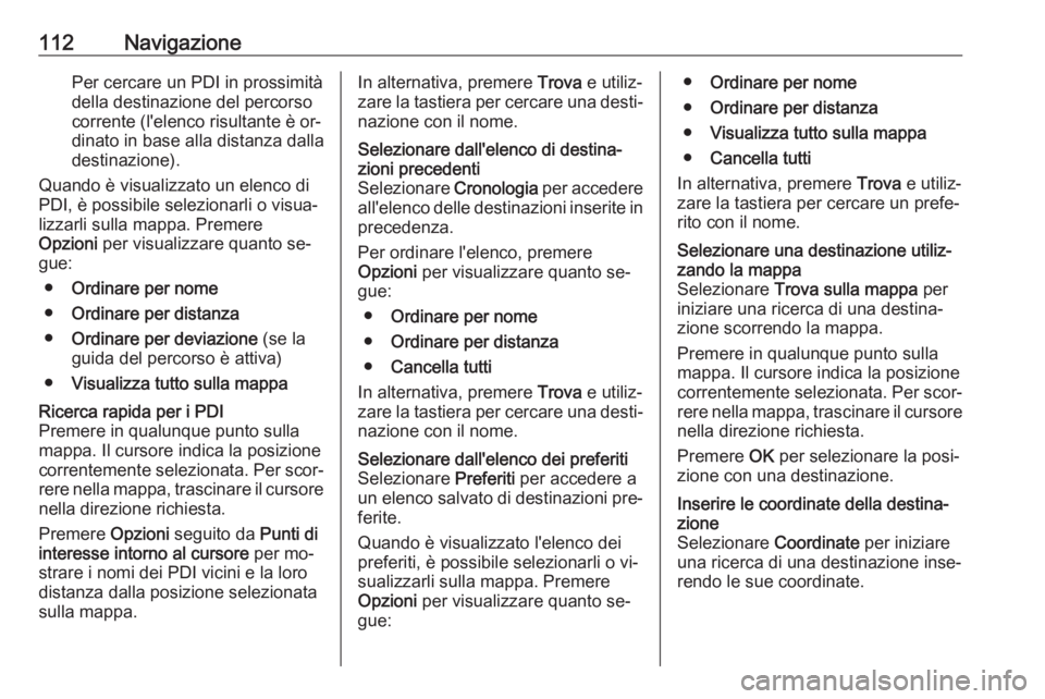 OPEL VIVARO B 2016 Manuale del sistema Infotainment (in Italian) 112NavigazionePer cercare un PDI in prossimitàdella destinazione del percorso
corrente (l'elenco risultante è or‐
dinato in base alla distanza dalla
destinazione).
Quando è visualizzato un el OPEL VIVARO B 2016 Manuale del sistema Infotainment (in Italian) 112NavigazionePer cercare un PDI in prossimitàdella destinazione del percorso
corrente (l'elenco risultante è or‐
dinato in base alla distanza dalla
destinazione).
Quando è visualizzato un el