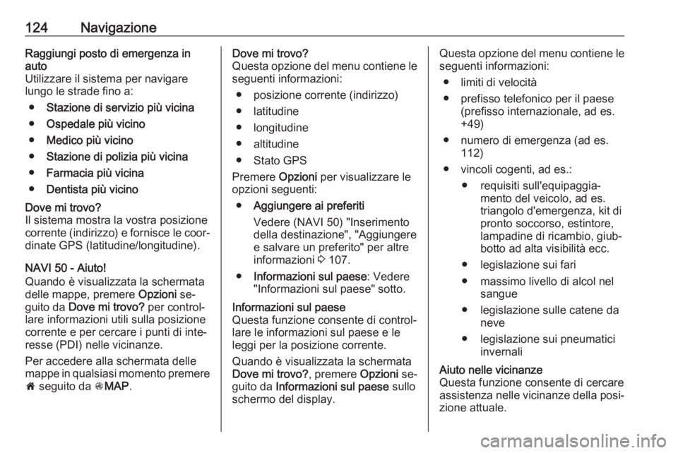 OPEL VIVARO B 2016  Manuale del sistema Infotainment (in Italian) 124NavigazioneRaggiungi posto di emergenza in
auto
Utilizzare il sistema per navigare
lungo le strade fino a:
● Stazione di servizio più vicina
● Ospedale più vicino
● Medico più vicino
● S