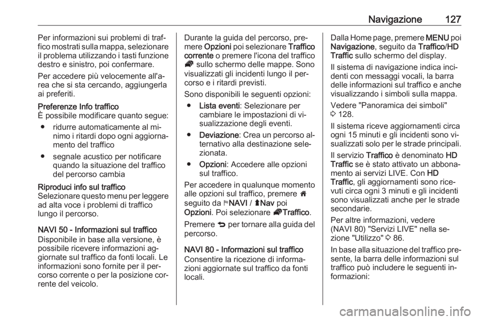 OPEL VIVARO B 2016  Manuale del sistema Infotainment (in Italian) Navigazione127Per informazioni sui problemi di traf‐
fico mostrati sulla mappa, selezionare
il problema utilizzando i tasti funzione
destro e sinistro, poi confermare.
Per accedere più velocemente 