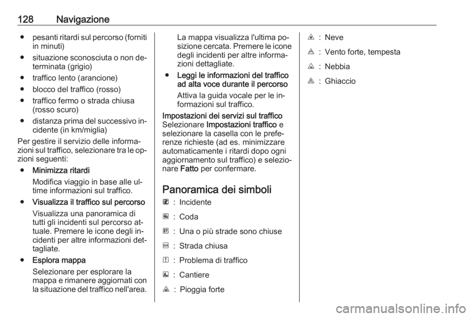 OPEL VIVARO B 2016  Manuale del sistema Infotainment (in Italian) 128Navigazione●pesanti ritardi sul percorso (forniti
in minuti)
● situazione sconosciuta o non de‐
terminata (grigio)
● traffico lento (arancione)
● blocco del traffico (rosso)
● traffico 