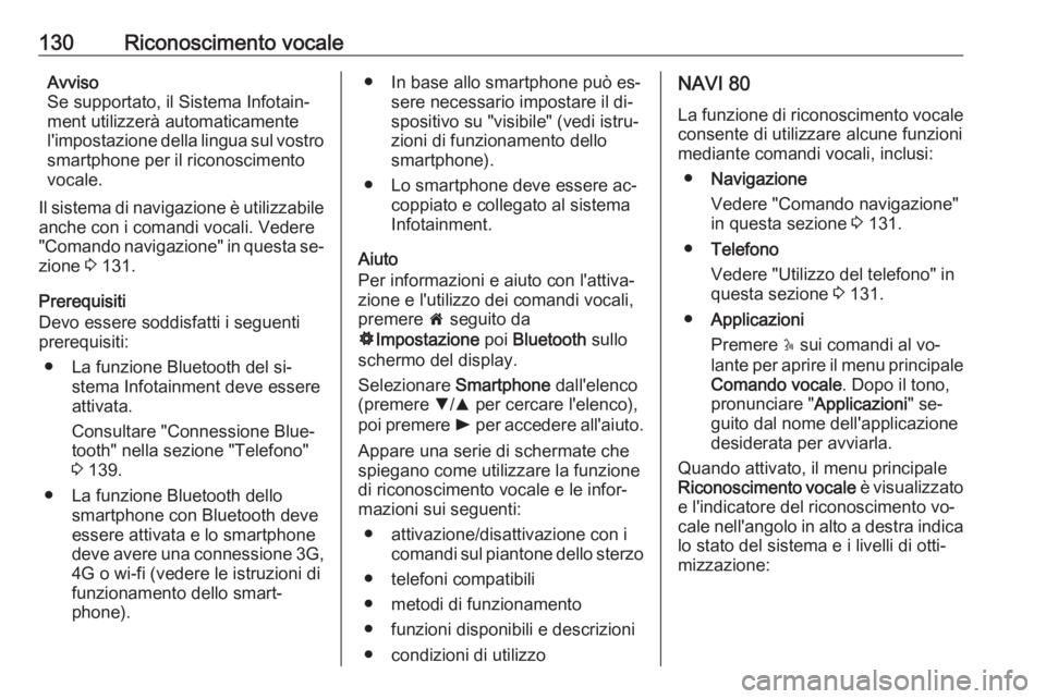 OPEL VIVARO B 2016  Manuale del sistema Infotainment (in Italian) 130Riconoscimento vocaleAvviso
Se supportato, il Sistema Infotain‐ ment utilizzerà automaticamentel'impostazione della lingua sul vostro smartphone per il riconoscimento
vocale.
Il sistema di n