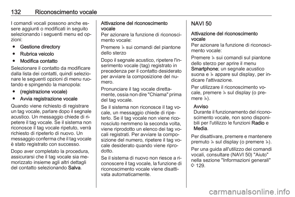 OPEL VIVARO B 2016  Manuale del sistema Infotainment (in Italian) 132Riconoscimento vocaleI comandi vocali possono anche es‐
sere aggiunti o modificati in seguito
selezionando i seguenti menu ed op‐
zioni:
● Gestione directory
● Rubrica veicolo
● Modifica 