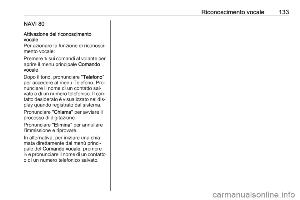 OPEL VIVARO B 2016  Manuale del sistema Infotainment (in Italian) Riconoscimento vocale133NAVI 80Attivazione del riconoscimento
vocale
Per azionare la funzione di riconosci‐
mento vocale:
Premere  5 sui comandi al volante per
aprire il menu principale  Comando
voc