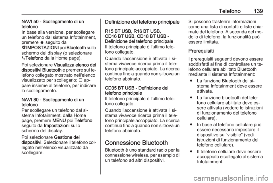 OPEL VIVARO B 2016  Manuale del sistema Infotainment (in Italian) Telefono139NAVI 50 - Scollegamento di un
telefono
In base alla versione, per scollegare
un telefono dal sistema Infotainment, premere  7 seguito da
ÿ IMPOSTAZIONI  poi Bluetooth  sullo
schermo del di