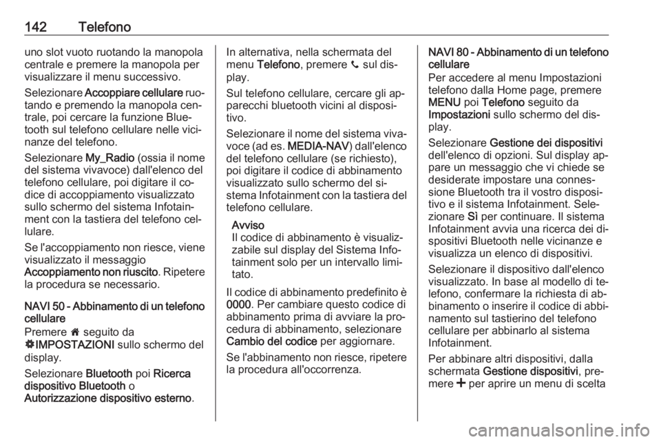 OPEL VIVARO B 2016 Manuale del sistema Infotainment (in Italian) 142Telefonouno slot vuoto ruotando la manopola
centrale e premere la manopola per
visualizzare il menu successivo.
Selezionare Accoppiare cellulare ruo‐
tando e premendo la manopola cen‐
trale, OPEL VIVARO B 2016 Manuale del sistema Infotainment (in Italian) 142Telefonouno slot vuoto ruotando la manopola
centrale e premere la manopola per
visualizzare il menu successivo.
Selezionare Accoppiare cellulare ruo‐
tando e premendo la manopola cen‐
trale,