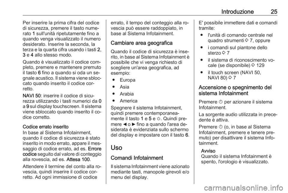 OPEL VIVARO B 2016  Manuale del sistema Infotainment (in Italian) Introduzione25Per inserire la prima cifra del codice
di sicurezza, premere il tasto nume‐ rato  1 sull'unità ripetutamente fino a
quando venga visualizzato il numero
desiderato. Inserire la sec