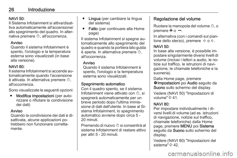 OPEL MOVANO_B 2016 Manuale del sistema Infotainment (in Italian) 26IntroduzioneNAVI 50:
Il Sistema Infotainment si attiva/disat‐ tiva automaticamente all'accensione/
allo spegnimento del quadro. In alter‐
nativa premere X, all'occorrenza.
Avviso
Quando OPEL MOVANO_B 2016 Manuale del sistema Infotainment (in Italian) 26IntroduzioneNAVI 50:
Il Sistema Infotainment si attiva/disat‐ tiva automaticamente all'accensione/
allo spegnimento del quadro. In alter‐
nativa premere X, all'occorrenza.
Avviso
Quando