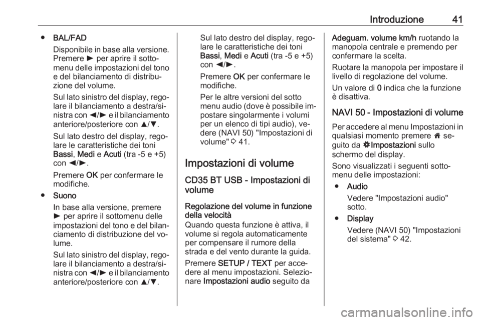 OPEL VIVARO B 2016  Manuale del sistema Infotainment (in Italian) Introduzione41●BAL/FAD
Disponibile in base alla versione. Premere  l per aprire il sotto‐
menu delle impostazioni del tono
e del bilanciamento di distribu‐
zione del volume.
Sul lato sinistro de