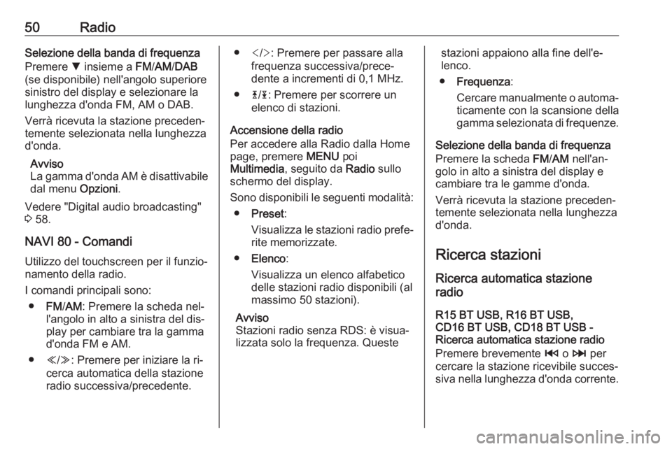 OPEL VIVARO B 2016  Manuale del sistema Infotainment (in Italian) 50RadioSelezione della banda di frequenza
Premere  S insieme a  FM/AM /DAB
(se disponibile) nell'angolo superiore sinistro del display e selezionare la
lunghezza d'onda FM, AM o DAB.
Verrà ri