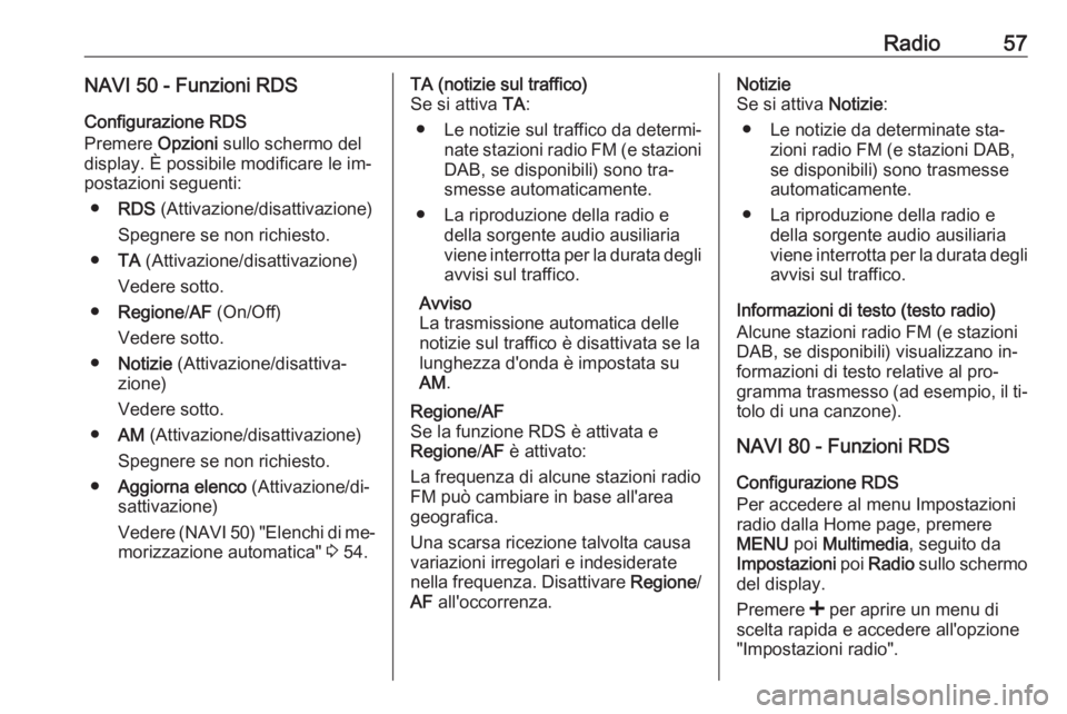 OPEL VIVARO B 2016  Manuale del sistema Infotainment (in Italian) Radio57NAVI 50 - Funzioni RDS
Configurazione RDS
Premere  Opzioni sullo schermo del
display. È possibile modificare le im‐
postazioni seguenti:
● RDS  (Attivazione/disattivazione)
Spegnere se non