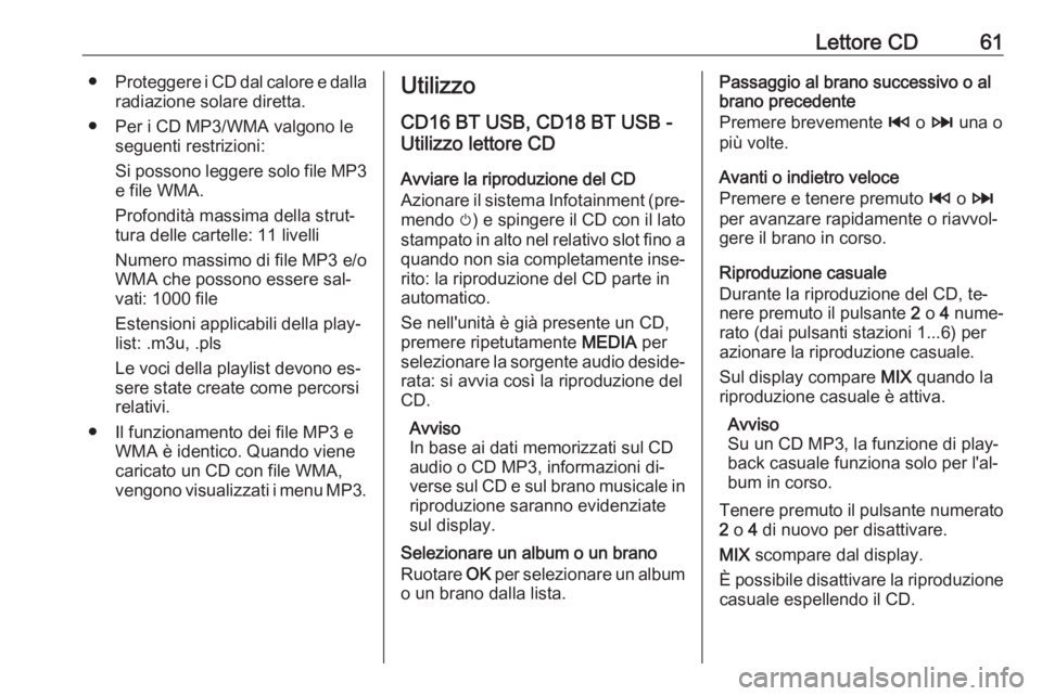 OPEL VIVARO B 2016  Manuale del sistema Infotainment (in Italian) Lettore CD61●Proteggere i CD dal calore e dalla
radiazione solare diretta.
● Per i CD MP3/WMA valgono le seguenti restrizioni:
Si possono leggere solo file MP3 e file WMA.
Profondità massima dell