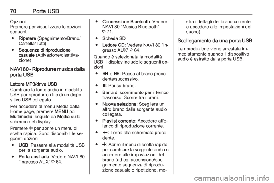 OPEL MOVANO_B 2016 Manuale del sistema Infotainment (in Italian) 70Porta USBOpzioni
Premere per visualizzare le opzioni
seguenti:
● Ripetere (Spegnimento/Brano/
Cartella/Tutti)
● Sequenza di riproduzione
casuale (Attivazione/disattiva‐
zione)
NAVI 80 - Ripr OPEL MOVANO_B 2016 Manuale del sistema Infotainment (in Italian) 70Porta USBOpzioni
Premere per visualizzare le opzioni
seguenti:
● Ripetere (Spegnimento/Brano/
Cartella/Tutti)
● Sequenza di riproduzione
casuale (Attivazione/disattiva‐
zione)
NAVI 80 - Ripr