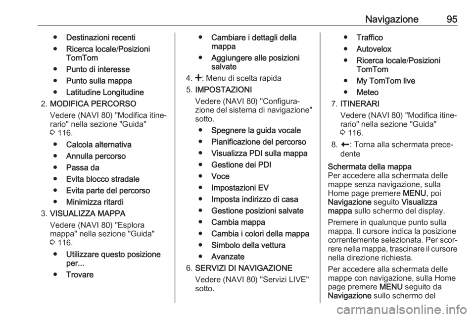 OPEL VIVARO B 2016  Manuale del sistema Infotainment (in Italian) Navigazione95●Destinazioni recenti
● Ricerca locale /Posizioni
TomTom
● Punto di interesse
● Punto sulla mappa
● Latitudine Longitudine
2. MODIFICA PERCORSO
Vedere (NAVI 80) "Modifica it