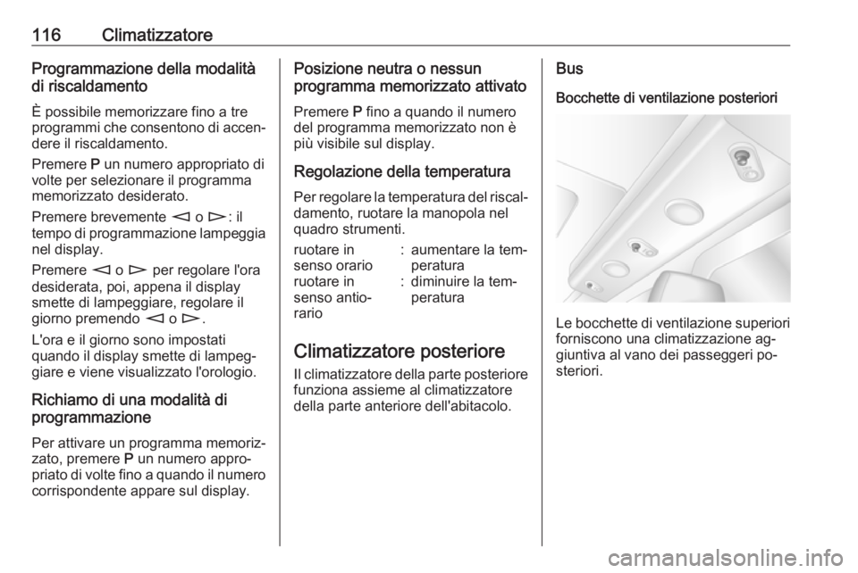OPEL MOVANO_B 2016 Manuale di uso e manutenzione (in Italian) 116ClimatizzatoreProgrammazione della modalità
di riscaldamento
È possibile memorizzare fino a tre
programmi che consentono di accen‐
dere il riscaldamento.
Premere P un numero appropriato di
vol OPEL MOVANO_B 2016 Manuale di uso e manutenzione (in Italian) 116ClimatizzatoreProgrammazione della modalità
di riscaldamento
È possibile memorizzare fino a tre
programmi che consentono di accen‐
dere il riscaldamento.
Premere P un numero appropriato di
vol