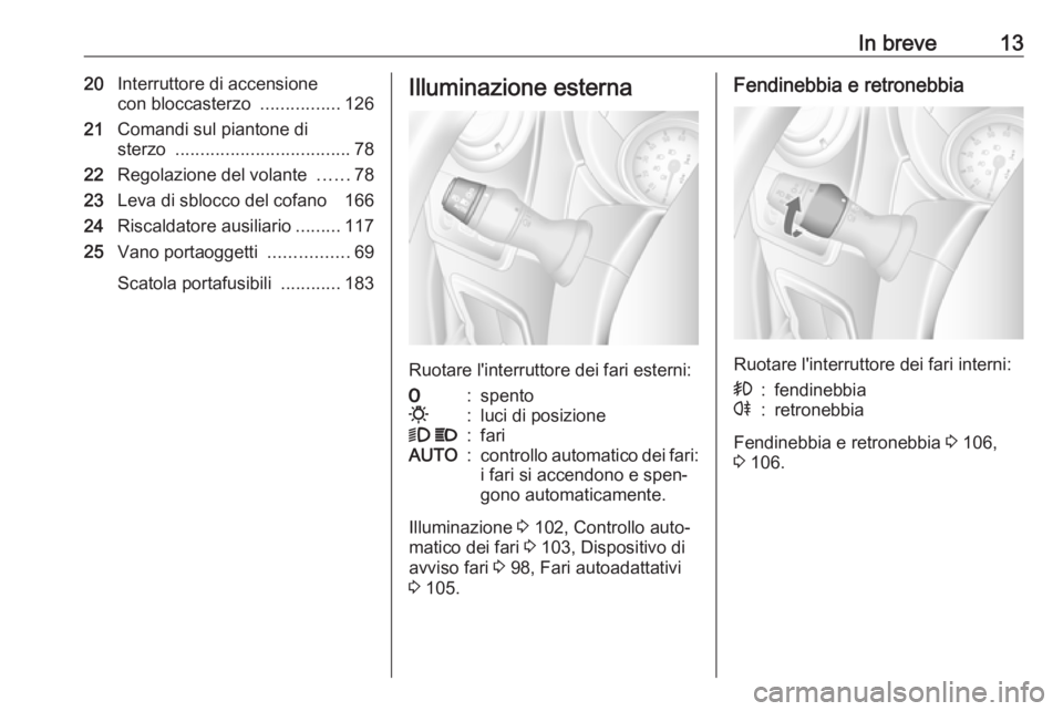 OPEL MOVANO_B 2016  Manuale di uso e manutenzione (in Italian) In breve1320Interruttore di accensione
con bloccasterzo  ................126
21 Comandi sul piantone di
sterzo  ................................... 78
22 Regolazione del volante  ......78
23 Leva di s