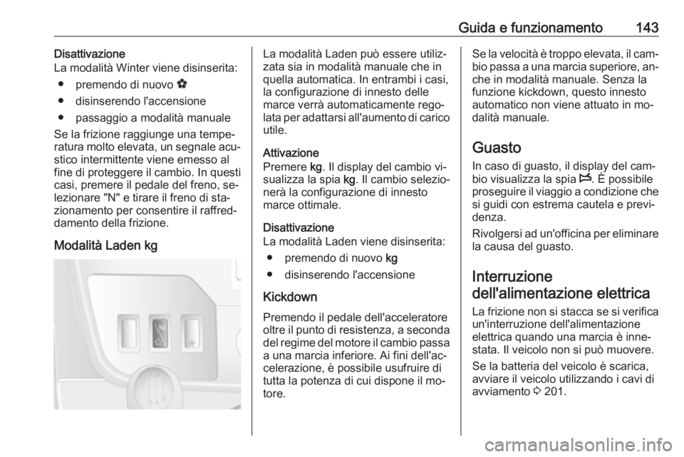 OPEL MOVANO_B 2016  Manuale di uso e manutenzione (in Italian) Guida e funzionamento143Disattivazione
La modalità Winter viene disinserita:
● premendo di nuovo  V
● disinserendo l'accensione
● passaggio a modalità manuale
Se la frizione raggiunge una 