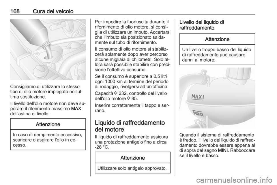 OPEL MOVANO_B 2016 Manuale di uso e manutenzione (in Italian) 168Cura del veicolo
Consigliamo di utilizzare lo stesso
tipo di olio motore impiegato nell'ul‐
tima sostituzione.
Il livello dell'olio motore non deve su‐
perare il riferimento massimo MA OPEL MOVANO_B 2016 Manuale di uso e manutenzione (in Italian) 168Cura del veicolo
Consigliamo di utilizzare lo stesso
tipo di olio motore impiegato nell'ul‐
tima sostituzione.
Il livello dell'olio motore non deve su‐
perare il riferimento massimo MA
