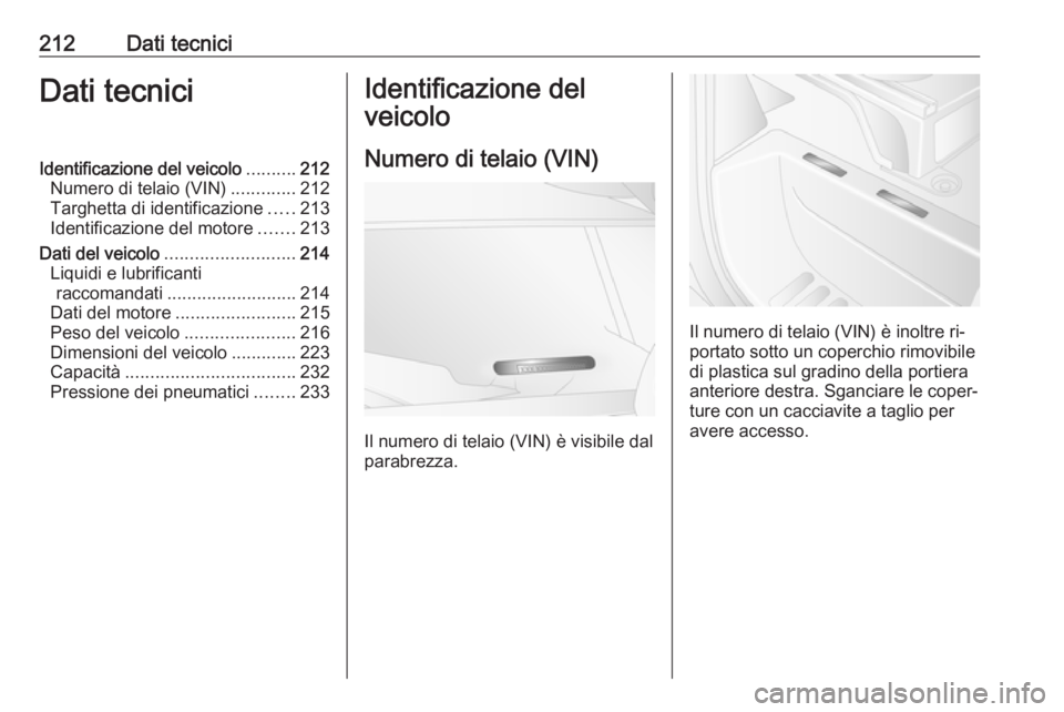 OPEL MOVANO_B 2016  Manuale di uso e manutenzione (in Italian) 212Dati tecniciDati tecniciIdentificazione del veicolo..........212
Numero di telaio (VIN) .............212
Targhetta di identificazione .....213
Identificazione del motore .......213
Dati del veicolo
