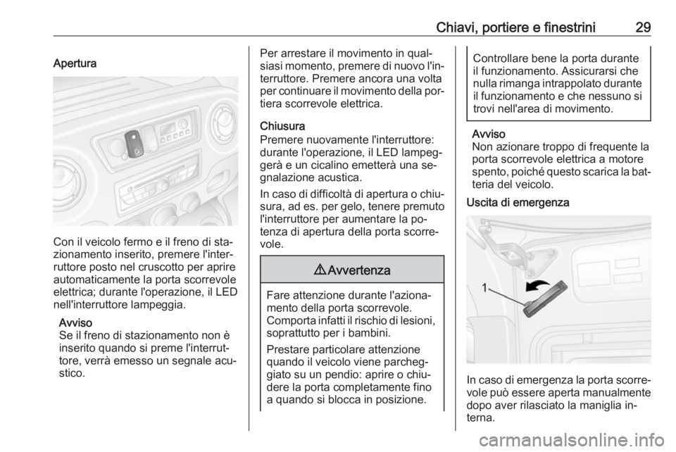 OPEL MOVANO_B 2016 Manuale di uso e manutenzione (in Italian) Chiavi, portiere e finestrini29Apertura
Con il veicolo fermo e il freno di sta‐
zionamento inserito, premere l'inter‐
ruttore posto nel cruscotto per aprire
automaticamente la porta scorrevole OPEL MOVANO_B 2016 Manuale di uso e manutenzione (in Italian) Chiavi, portiere e finestrini29Apertura
Con il veicolo fermo e il freno di sta‐
zionamento inserito, premere l'inter‐
ruttore posto nel cruscotto per aprire
automaticamente la porta scorrevole