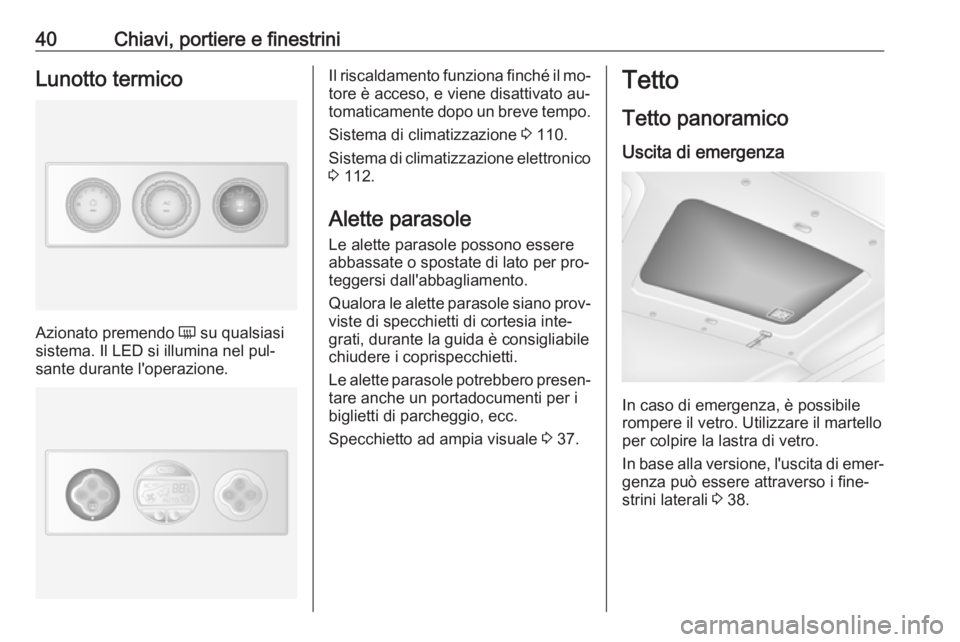 OPEL MOVANO_B 2016 Manuale di uso e manutenzione (in Italian) 40Chiavi, portiere e finestriniLunotto termico
Azionato premendo Ü su qualsiasi
sistema. Il LED si illumina nel pul‐
sante durante l'operazione.
Il riscaldamento funziona finché il mo‐
tore OPEL MOVANO_B 2016 Manuale di uso e manutenzione (in Italian) 40Chiavi, portiere e finestriniLunotto termico
Azionato premendo Ü su qualsiasi
sistema. Il LED si illumina nel pul‐
sante durante l'operazione.
Il riscaldamento funziona finché il mo‐
tore