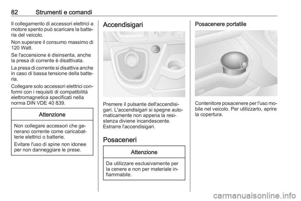 OPEL MOVANO_B 2016 Manuale di uso e manutenzione (in Italian) 82Strumenti e comandiIl collegamento di accessori elettrici a
motore spento può scaricare la batte‐ ria del veicolo.
Non superare il consumo massimo di
120 Watt.
Se l'accensione è disinserita, OPEL MOVANO_B 2016 Manuale di uso e manutenzione (in Italian) 82Strumenti e comandiIl collegamento di accessori elettrici a
motore spento può scaricare la batte‐ ria del veicolo.
Non superare il consumo massimo di
120 Watt.
Se l'accensione è disinserita,