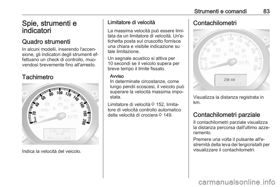 OPEL MOVANO_B 2016 Manuale di uso e manutenzione (in Italian) Strumenti e comandi83Spie, strumenti e
indicatori
Quadro strumenti
In alcuni modelli, inserendo l'accen‐
sione, gli indicatori degli strumenti ef‐
fettuano un check di controllo, muo‐
vendos OPEL MOVANO_B 2016 Manuale di uso e manutenzione (in Italian) Strumenti e comandi83Spie, strumenti e
indicatori
Quadro strumenti
In alcuni modelli, inserendo l'accen‐
sione, gli indicatori degli strumenti ef‐
fettuano un check di controllo, muo‐
vendos