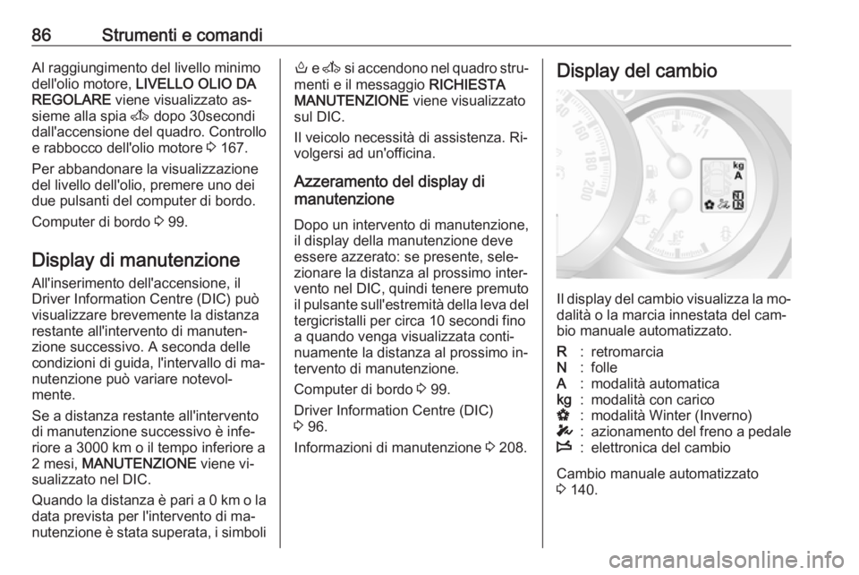 OPEL MOVANO_B 2016 Manuale di uso e manutenzione (in Italian) 86Strumenti e comandiAl raggiungimento del livello minimo
dell'olio motore, LIVELLO OLIO DA
REGOLARE viene visualizzato as‐
sieme alla spia A dopo 30secondi
dall'accensione del quadro. Co OPEL MOVANO_B 2016 Manuale di uso e manutenzione (in Italian) 86Strumenti e comandiAl raggiungimento del livello minimo
dell'olio motore, LIVELLO OLIO DA
REGOLARE viene visualizzato as‐
sieme alla spia A dopo 30secondi
dall'accensione del quadro. Co