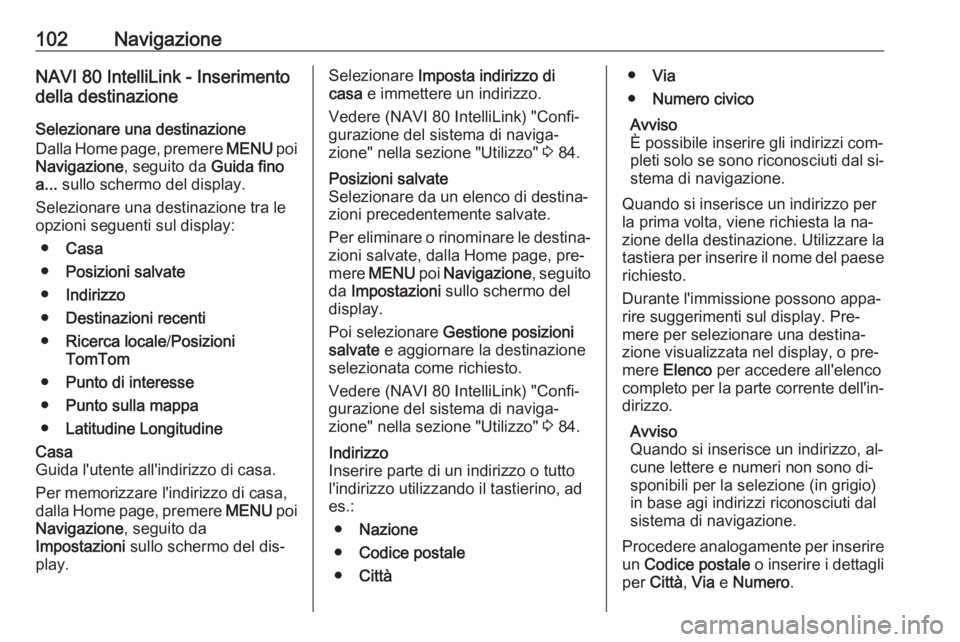 OPEL VIVARO B 2016.5  Manuale del sistema Infotainment (in Italian) 102NavigazioneNAVI 80 IntelliLink - Inserimento
della destinazione
Selezionare una destinazione
Dalla Home page, premere  MENU poi
Navigazione , seguito da Guida fino
a...  sullo schermo del display.
