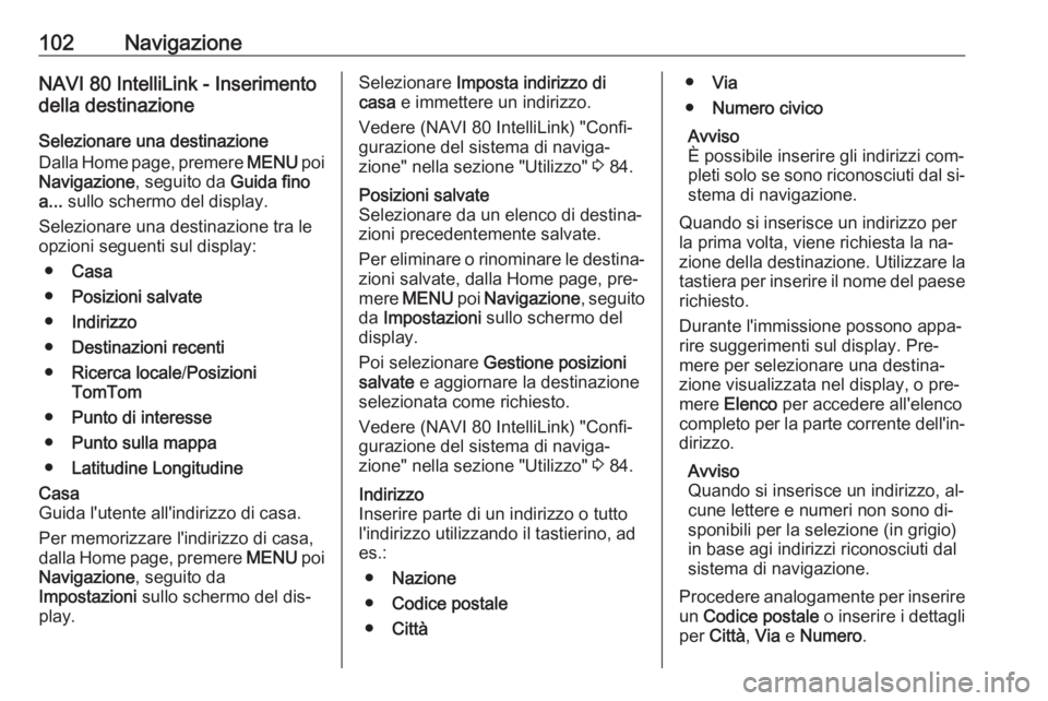OPEL MOVANO_B 2016.5 Manuale del sistema Infotainment (in Italian) 102NavigazioneNAVI 80 IntelliLink - Inserimento
della destinazione
Selezionare una destinazione
Dalla Home page, premere MENU poi
Navigazione , seguito da Guida fino
a... sullo schermo del display.
OPEL MOVANO_B 2016.5 Manuale del sistema Infotainment (in Italian) 102NavigazioneNAVI 80 IntelliLink - Inserimento
della destinazione
Selezionare una destinazione
Dalla Home page, premere MENU poi
Navigazione , seguito da Guida fino
a... sullo schermo del display.