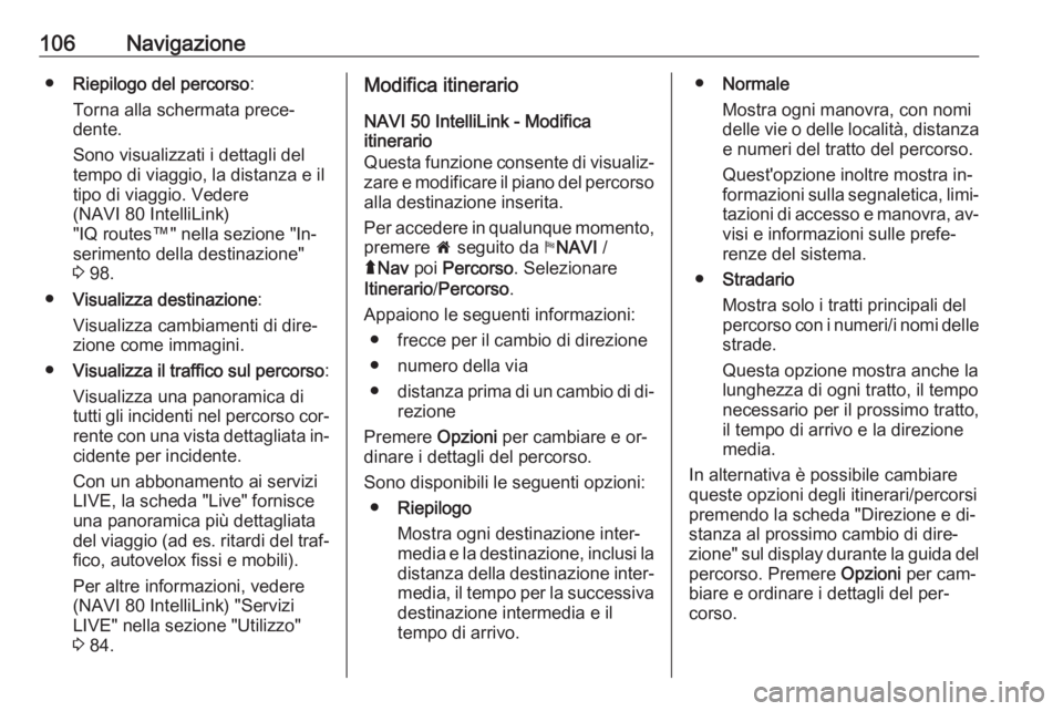 OPEL VIVARO B 2016.5  Manuale del sistema Infotainment (in Italian) 106Navigazione●Riepilogo del percorso :
Torna alla schermata prece‐ dente.
Sono visualizzati i dettagli del
tempo di viaggio, la distanza e il tipo di viaggio. Vedere
(NAVI 80 IntelliLink)
"IQ
