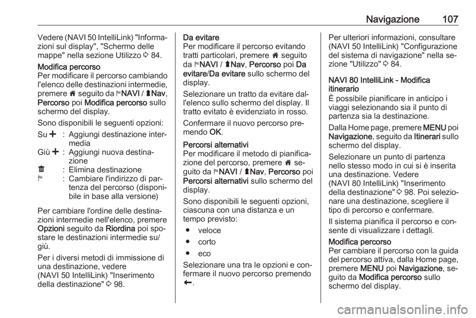 OPEL VIVARO B 2016.5  Manuale del sistema Infotainment (in Italian) Navigazione107Vedere (NAVI 50 IntelliLink) "Informa‐
zioni sul display", "Schermo delle
mappe" nella sezione Utilizzo  3 84.Modifica percorso
Per modificare il percorso cambiando
l&#