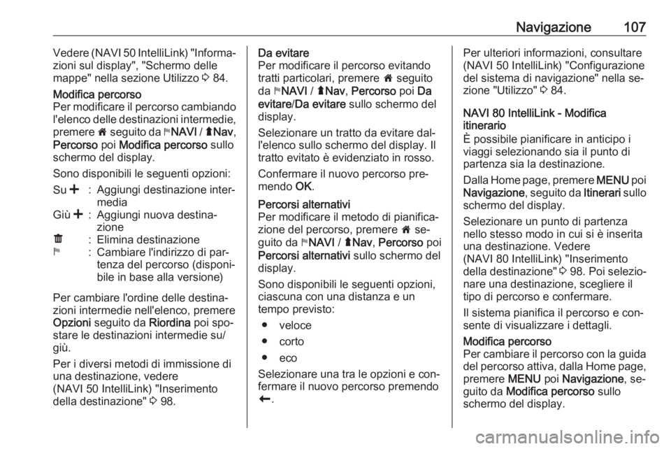 OPEL MOVANO_B 2016.5 Manuale del sistema Infotainment (in Italian) Navigazione107Vedere (NAVI 50 IntelliLink) "Informa‐
zioni sul display", "Schermo delle
mappe" nella sezione Utilizzo 3 84.Modifica percorso
Per modificare il percorso cambiando
l OPEL MOVANO_B 2016.5 Manuale del sistema Infotainment (in Italian) Navigazione107Vedere (NAVI 50 IntelliLink) "Informa‐
zioni sul display", "Schermo delle
mappe" nella sezione Utilizzo 3 84.Modifica percorso
Per modificare il percorso cambiando
l