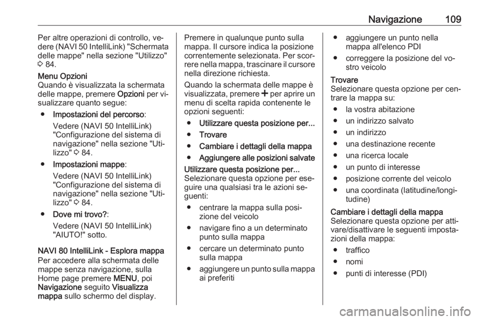 OPEL VIVARO B 2016.5  Manuale del sistema Infotainment (in Italian) Navigazione109Per altre operazioni di controllo, ve‐
dere (NAVI 50 IntelliLink) "Schermata
delle mappe" nella sezione "Utilizzo"
3  84.Menu Opzioni
Quando è visualizzata la schermat