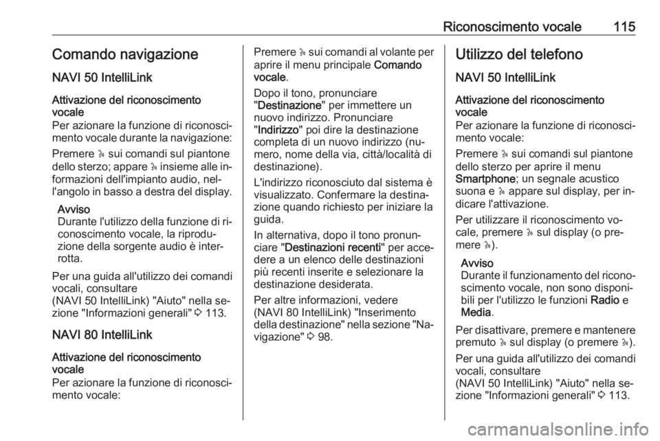 OPEL VIVARO B 2016.5  Manuale del sistema Infotainment (in Italian) Riconoscimento vocale115Comando navigazione
NAVI 50 IntelliLink
Attivazione del riconoscimento
vocale
Per azionare la funzione di riconosci‐ mento vocale durante la navigazione:
Premere  5 sui coman