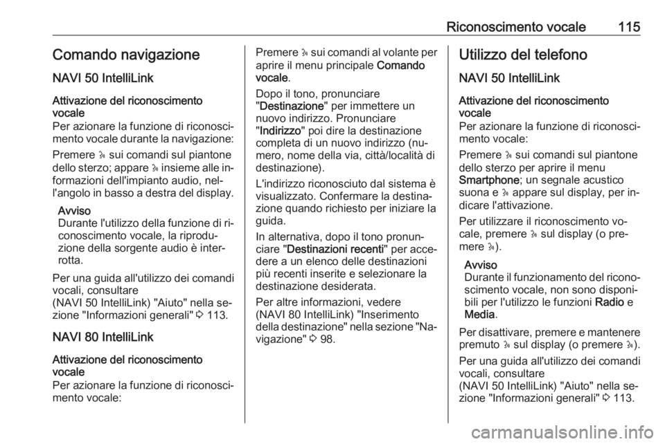 OPEL VIVARO B 2016.5 Manuale del sistema Infotainment (in Italian) Riconoscimento vocale115Comando navigazione
NAVI 50 IntelliLink
Attivazione del riconoscimento
vocale
Per azionare la funzione di riconosci‐ mento vocale durante la navigazione:
Premere 5 sui coman OPEL VIVARO B 2016.5 Manuale del sistema Infotainment (in Italian) Riconoscimento vocale115Comando navigazione
NAVI 50 IntelliLink
Attivazione del riconoscimento
vocale
Per azionare la funzione di riconosci‐ mento vocale durante la navigazione:
Premere 5 sui coman