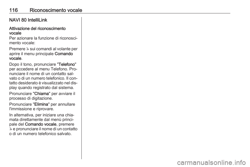 OPEL VIVARO B 2016.5  Manuale del sistema Infotainment (in Italian) 116Riconoscimento vocaleNAVI 80 IntelliLink
Attivazione del riconoscimento
vocale
Per azionare la funzione di riconosci‐ mento vocale:
Premere  5 sui comandi al volante per
aprire il menu principale