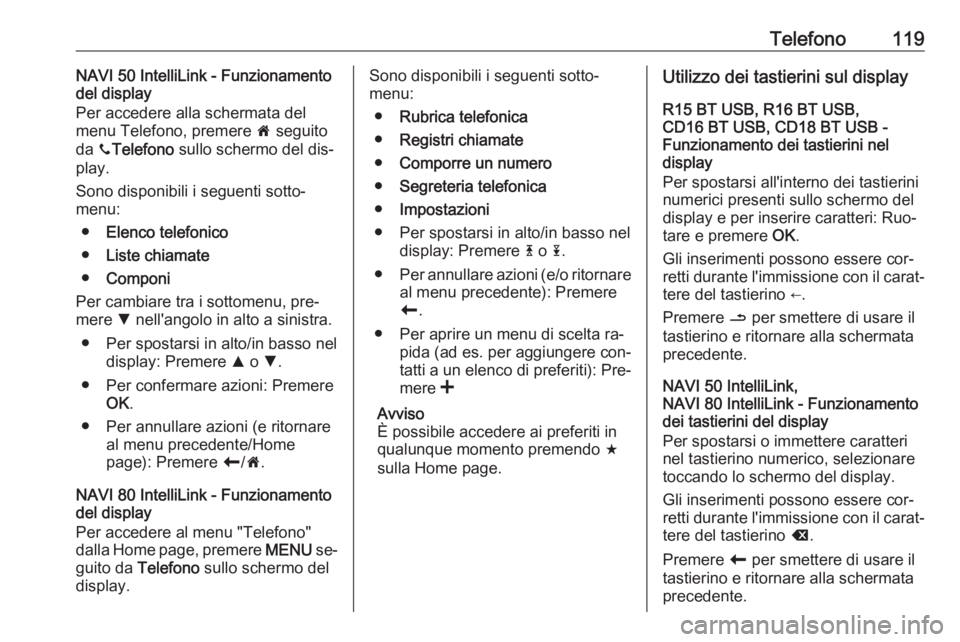 OPEL VIVARO B 2016.5  Manuale del sistema Infotainment (in Italian) Telefono119NAVI 50 IntelliLink - Funzionamento
del display
Per accedere alla schermata del
menu Telefono, premere  7 seguito
da  yTelefono  sullo schermo del dis‐
play.
Sono disponibili i seguenti s