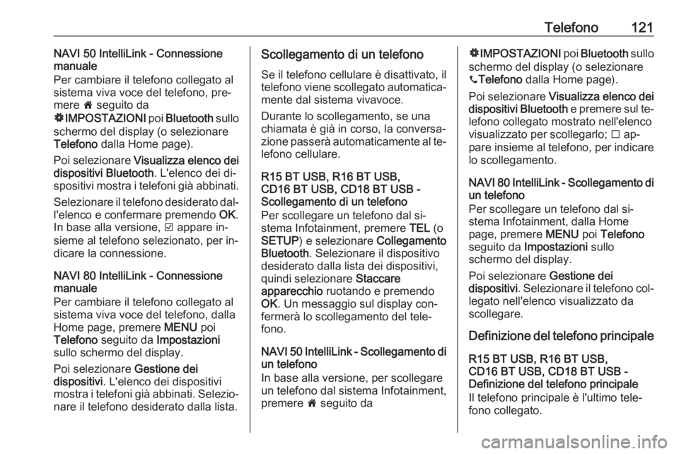 OPEL VIVARO B 2016.5  Manuale del sistema Infotainment (in Italian) Telefono121NAVI 50 IntelliLink - Connessione
manuale
Per cambiare il telefono collegato al
sistema viva voce del telefono, pre‐
mere  7 seguito da
ÿ IMPOSTAZIONI  poi Bluetooth  sullo
schermo del d