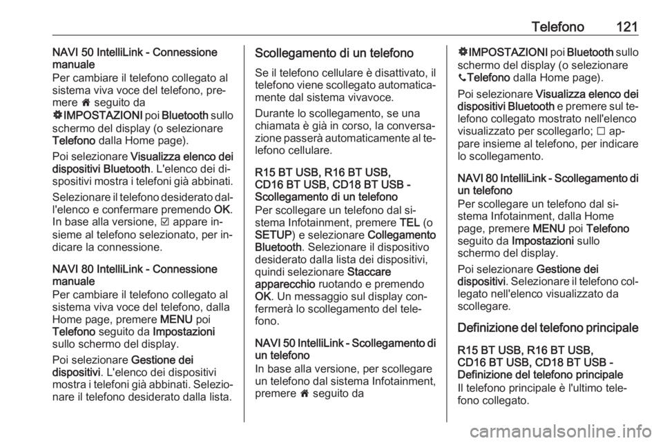 OPEL VIVARO B 2016.5 Manuale del sistema Infotainment (in Italian) Telefono121NAVI 50 IntelliLink - Connessione
manuale
Per cambiare il telefono collegato al
sistema viva voce del telefono, pre‐
mere 7 seguito da
ÿ IMPOSTAZIONI poi Bluetooth sullo
schermo del d OPEL VIVARO B 2016.5 Manuale del sistema Infotainment (in Italian) Telefono121NAVI 50 IntelliLink - Connessione
manuale
Per cambiare il telefono collegato al
sistema viva voce del telefono, pre‐
mere 7 seguito da
ÿ IMPOSTAZIONI poi Bluetooth sullo
schermo del d