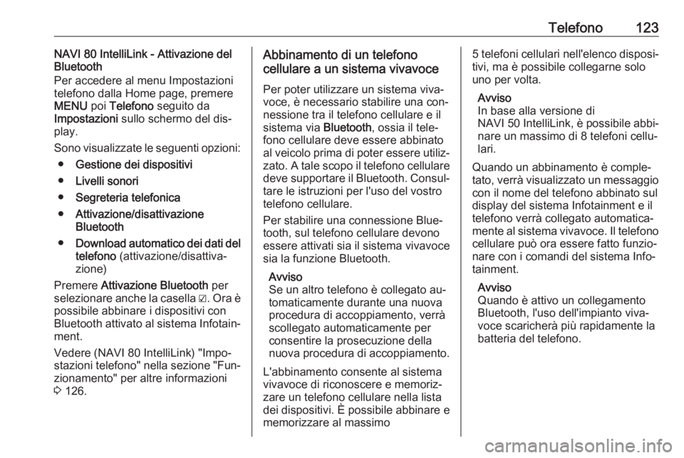 OPEL VIVARO B 2016.5  Manuale del sistema Infotainment (in Italian) Telefono123NAVI 80 IntelliLink - Attivazione del
Bluetooth
Per accedere al menu Impostazioni
telefono dalla Home page, premere
MENU  poi Telefono  seguito da
Impostazioni  sullo schermo del dis‐
pla