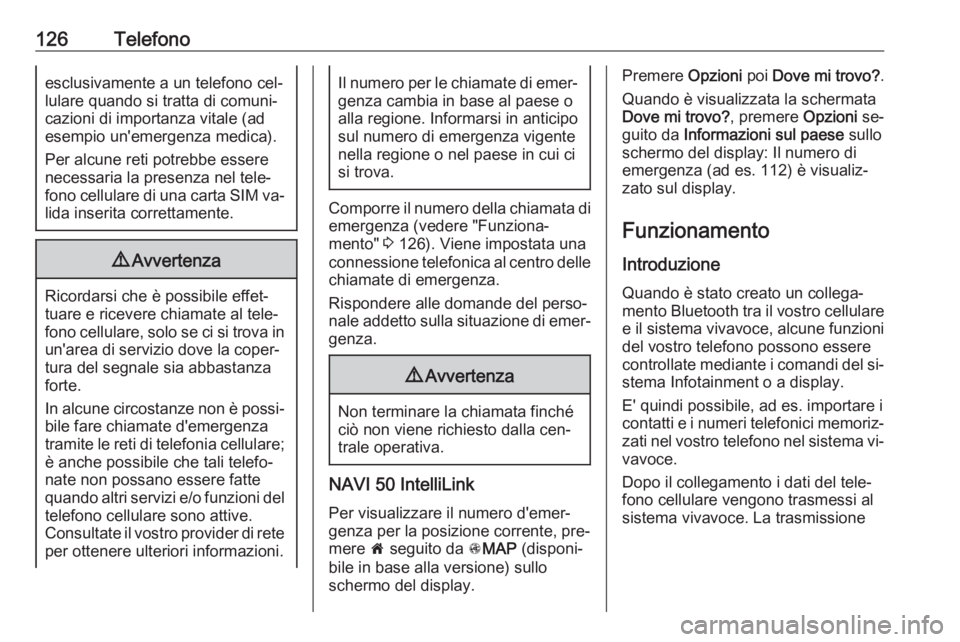 OPEL VIVARO B 2016.5  Manuale del sistema Infotainment (in Italian) 126Telefonoesclusivamente a un telefono cel‐
lulare quando si tratta di comuni‐
cazioni di importanza vitale (ad
esempio un'emergenza medica).
Per alcune reti potrebbe essere
necessaria la pre