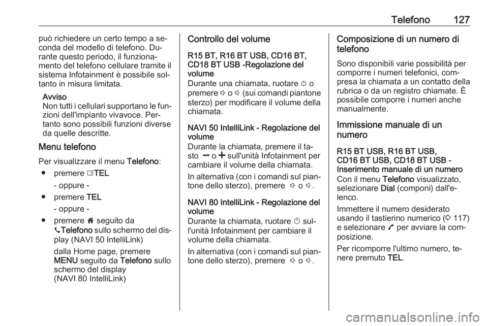 OPEL VIVARO B 2016.5  Manuale del sistema Infotainment (in Italian) Telefono127può richiedere un certo tempo a se‐
conda del modello di telefono. Du‐
rante questo periodo, il funziona‐
mento del telefono cellulare tramite il
sistema Infotainment è possibile so