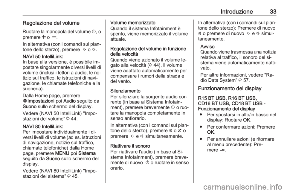 OPEL MOVANO_B 2016.5  Manuale del sistema Infotainment (in Italian) Introduzione33Regolazione del volumeRuotare la manopola del volume  X, o
premere  < o   ].
In alternativa (con i comandi sul pian‐
tone dello sterzo), premere   ! o  #.NAVI 50 IntelliLink:
In base a
