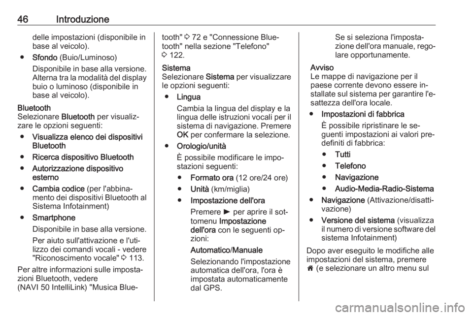 OPEL MOVANO_B 2016.5  Manuale del sistema Infotainment (in Italian) 46Introduzionedelle impostazioni (disponibile inbase al veicolo).
● Sfondo  (Buio/Luminoso)
Disponibile in base alla versione. Alterna tra la modalità del displaybuio o luminoso (disponibile in
bas