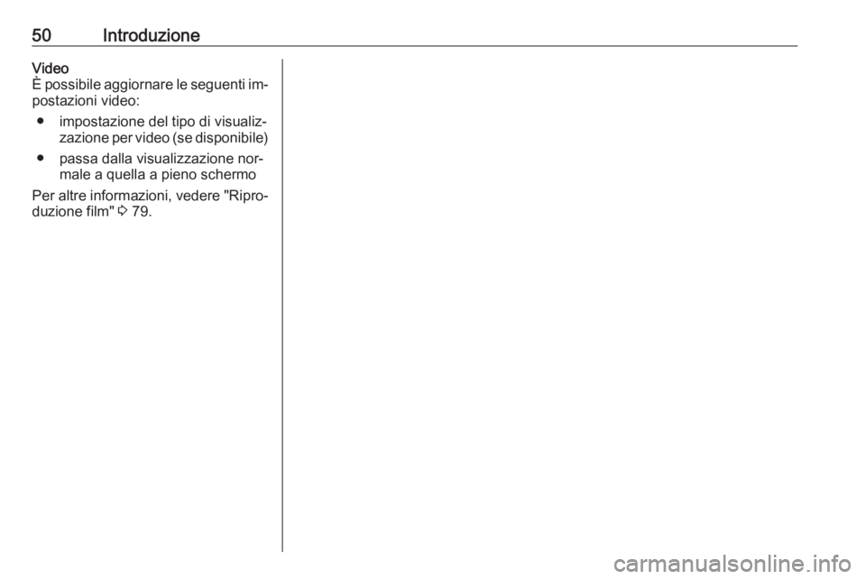 OPEL VIVARO B 2016.5  Manuale del sistema Infotainment (in Italian) 50IntroduzioneVideo
È possibile aggiornare le seguenti im‐ postazioni video:
● impostazione del tipo di visualiz‐ zazione per video (se disponibile)
● passa dalla visualizzazione nor‐ male 