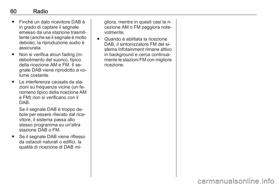 OPEL VIVARO B 2016.5  Manuale del sistema Infotainment (in Italian) 60Radio● Finché un dato ricevitore DAB èin grado di captare il segnale
emesso da una stazione trasmit‐
tente (anche se il segnale è molto debole), la riproduzione audio è
assicurata.
● Non s