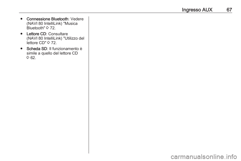 OPEL VIVARO B 2016.5  Manuale del sistema Infotainment (in Italian) Ingresso AUX67●Connessione Bluetooth : Vedere
(NAVI 80 IntelliLink) "Musica
Bluetooth"  3 72.
● Lettore CD : Consultare
(NAVI 80 IntelliLink) "Utilizzo del
lettore CD"  3 72.
● S
